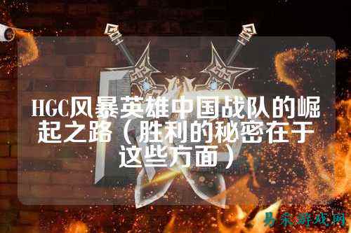 HGC风暴英雄中国战队的崛起之路（胜利的秘密在于这些方面）