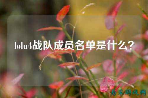 lolu4战队成员名单是什么?