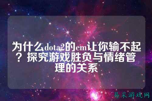 为什么dota2的em让你输不起?探究游戏胜负与情绪管理的关系