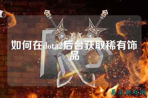 如何在dota2后台获取稀有饰品