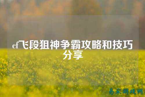 cf飞段狙神争霸攻略和技巧分享