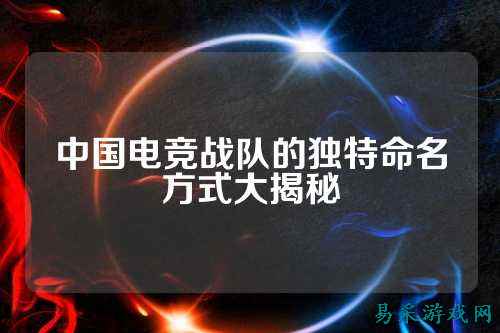 中国电竞战队的独特命名方式大揭秘