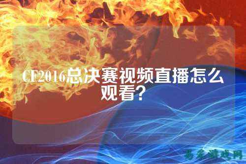 CF2016总决赛视频直播怎么观看?