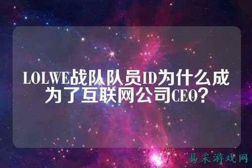 LOLWE战队队员ID为什么成为了互联网公司CEO?