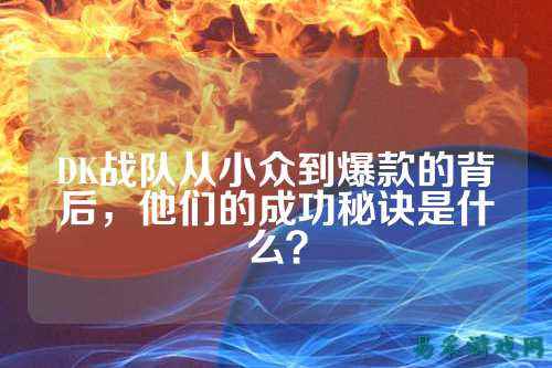 DK战队从小众到爆款的背后，他们的成功秘诀是什么？