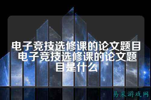 电子竞技选修课的论文题目 电子竞技选修课的论文题目是什么