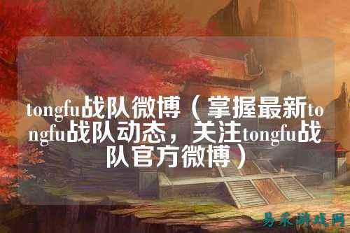 tongfu战队微博（掌握最新tongfu战队动态，关注tongfu战队官方微博）