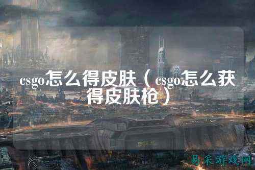 csgo怎么得皮肤(csgo怎么获得皮肤枪)