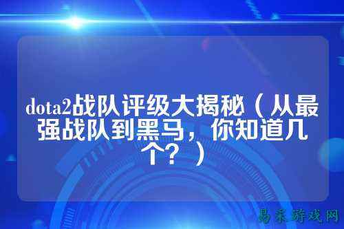 dota2战队评级大揭秘（从最强战队到黑马，你知道几个？）