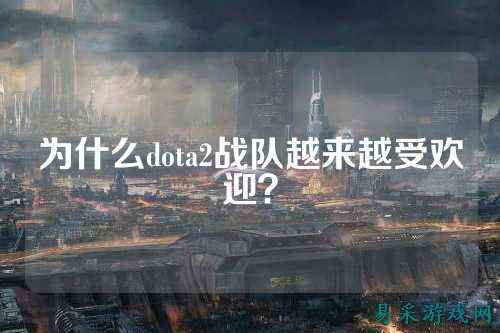 为什么dota2战队越来越受欢迎？
