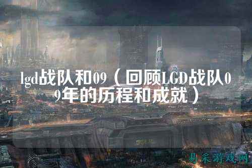 lgd战队和09（回顾LGD战队09年的历程和成就）