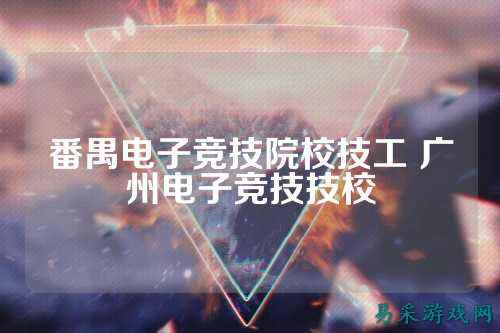 番禺电子竞技院校技工 广州电子竞技技校