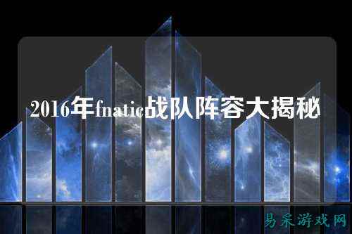 2016年fnatic战队阵容大揭秘