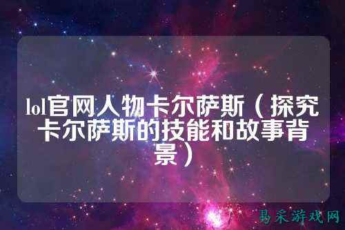 lol官网人物卡尔萨斯（探究卡尔萨斯的技能和故事背景）