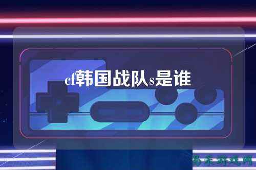 cf韩国战队s是谁