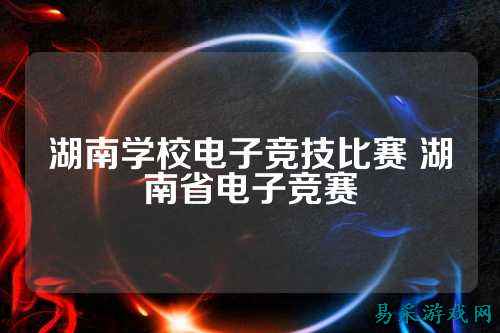 湖南学校电子竞技比赛 湖南省电子竞赛