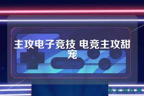 主攻电子竞技 电竞主攻甜宠