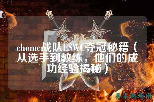 ehome战队ESWC夺冠秘籍（从选手到教练，他们的成功经验揭秘）