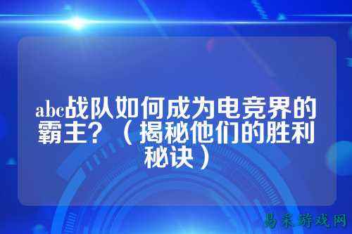 abc战队如何成为电竞界的霸主？（揭秘他们的胜利秘诀）