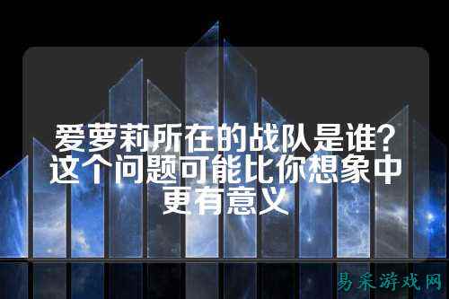 爱萝莉所在的战队是谁？这个问题可能比你想象中更有意义