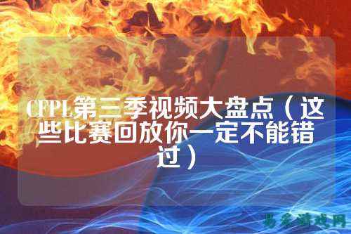 CFPL第三季视频大盘点（这些比赛回放你一定不能错过）