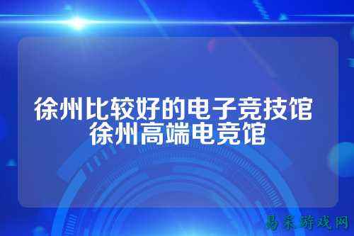 徐州比较好的电子竞技馆 徐州高端电竞馆