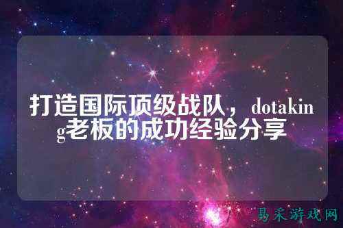 打造国际顶级战队，dotaking老板的成功经验分享