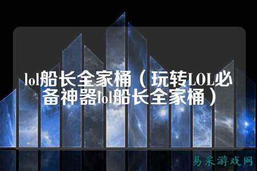 lol船长全家桶（玩转LOL必备神器lol船长全家桶）