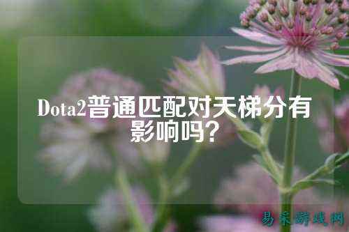 Dota2普通匹配对天梯分有影响吗？