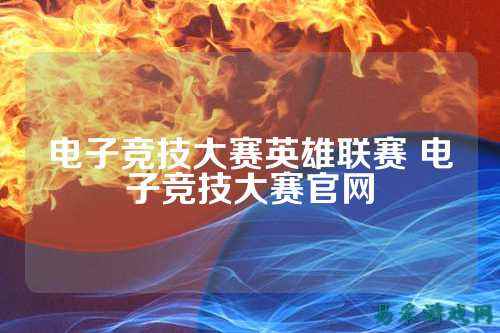 电子竞技大赛英雄联赛 电子竞技大赛官网