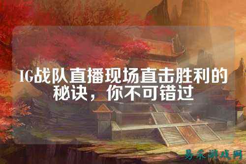 IG战队直播现场直击胜利的秘诀，你不可错过