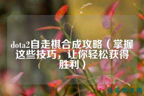 dota2自走棋合成攻略（掌握这些技巧，让你轻松获得胜利）