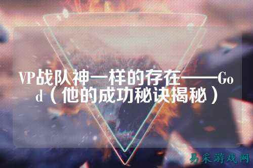 VP战队神一样的存在——God（他的成功秘诀揭秘）