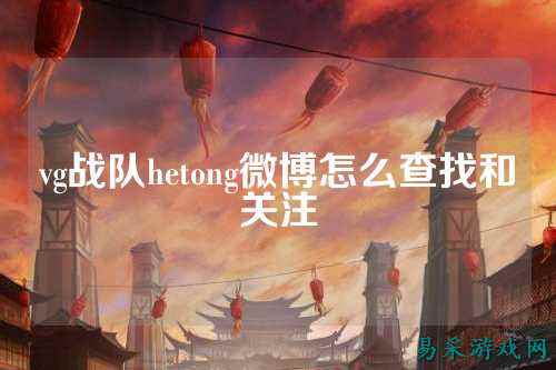 vg战队hetong微博怎么查找和关注