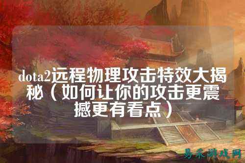 dota2远程物理攻击特效大揭秘（如何让你的攻击更震撼更有看点）