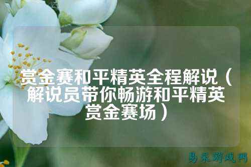 赏金赛和平精英全程解说（解说员带你畅游和平精英赏金赛场）