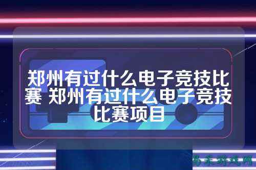 郑州有过什么电子竞技比赛 郑州有过什么电子竞技比赛项目