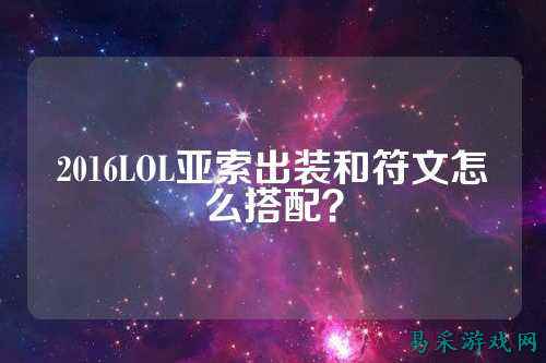 2016LOL亚索出装和符文怎么搭配？
