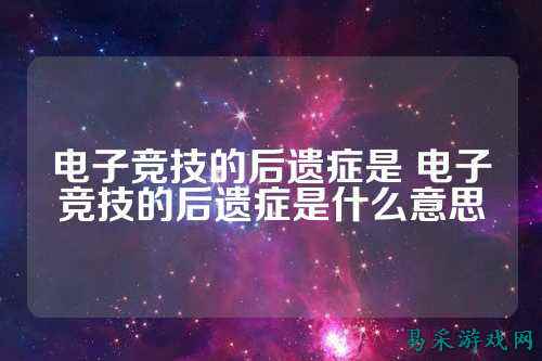 电子竞技的后遗症是 电子竞技的后遗症是什么意思