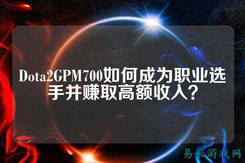 Dota2GPM700如何成为职业选手并赚取高额收入？