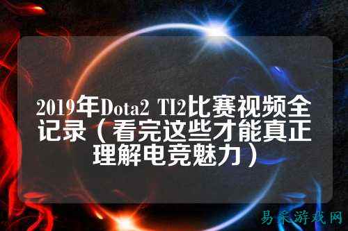 2019年Dota2 TI2比赛视频全记录（看完这些才能真正理解电竞魅力）