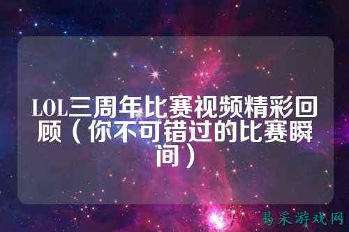 LOL三周年比赛视频精彩回顾(你不可错过的比赛瞬间)