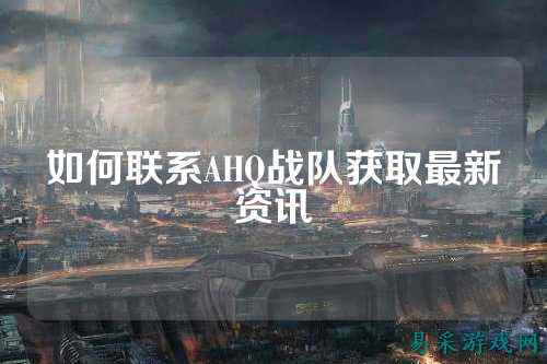 如何联系AHQ战队获取最新资讯