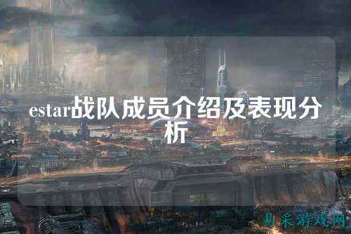 estar战队成员介绍及表现分析