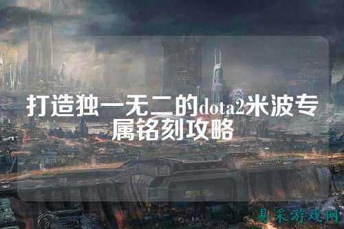 打造独一无二的dota2米波专属铭刻攻略