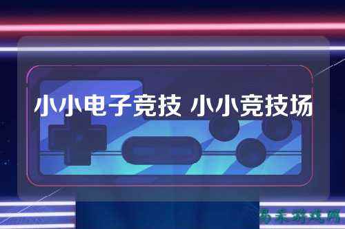 小小电子竞技 小小竞技场