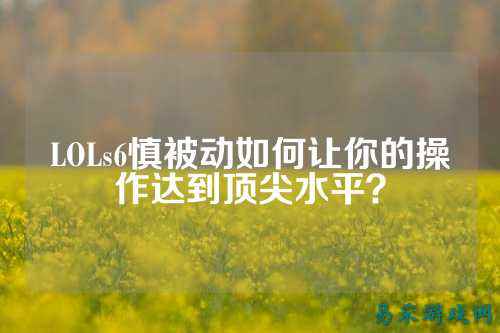 LOLs6慎被动如何让你的操作达到顶尖水平?