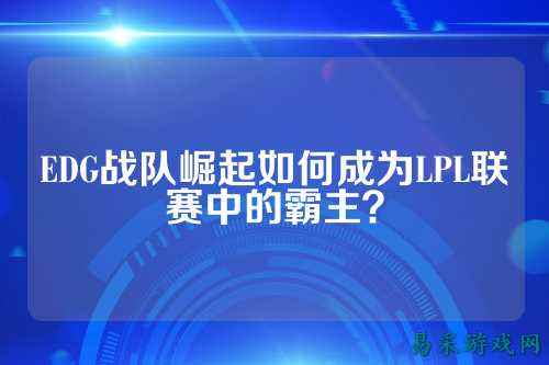 EDG战队崛起如何成为LPL联赛中的霸主？