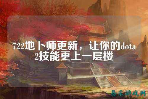 722地卜师更新,让你的dota2技能更上一层楼