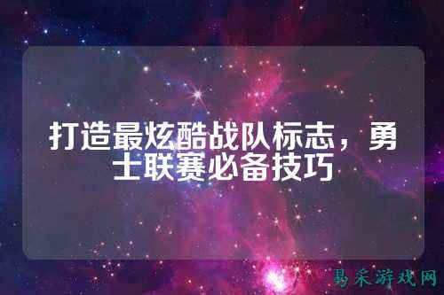 打造最炫酷战队标志，勇士联赛必备技巧